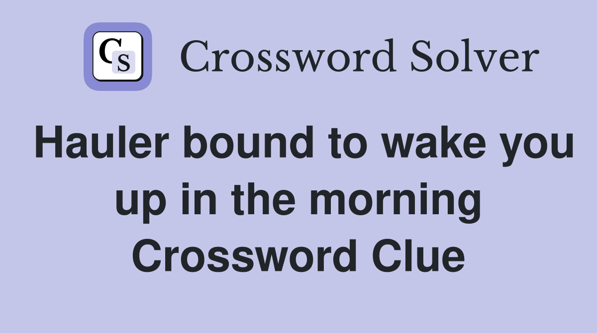 Hauler bound to wake you up in the morning Crossword Clue