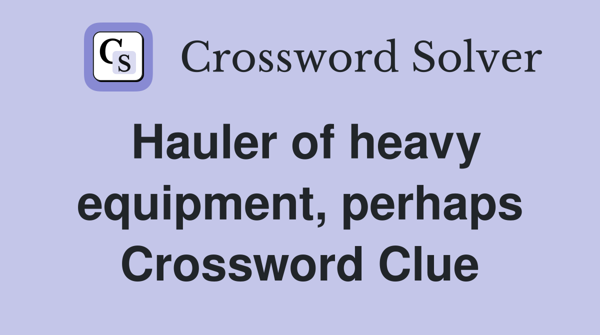 Hauler of heavy equipment, perhaps Crossword Clue