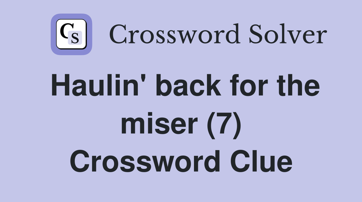 Haulin' back for the miser (7) Crossword Clue