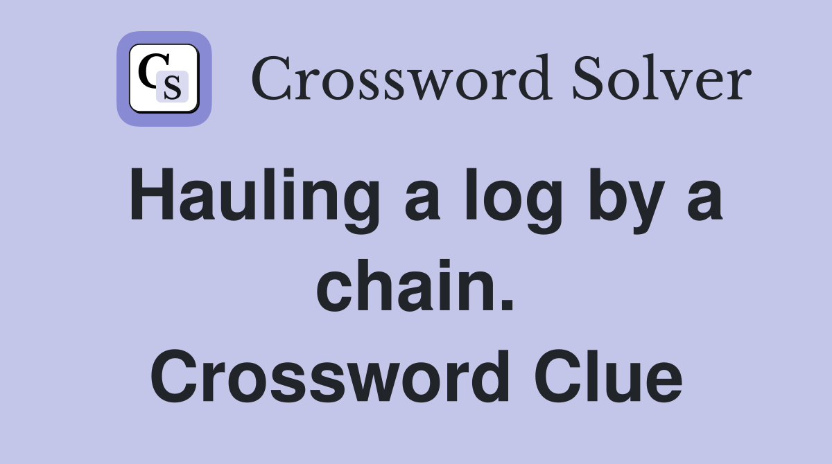 Hauling a log by a chain. Crossword Clue
