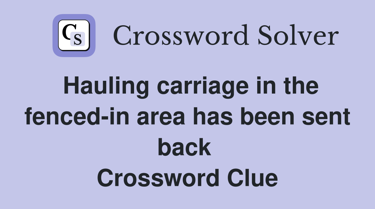 Hauling carriage in the fenced-in area has been sent back  Crossword Clue
