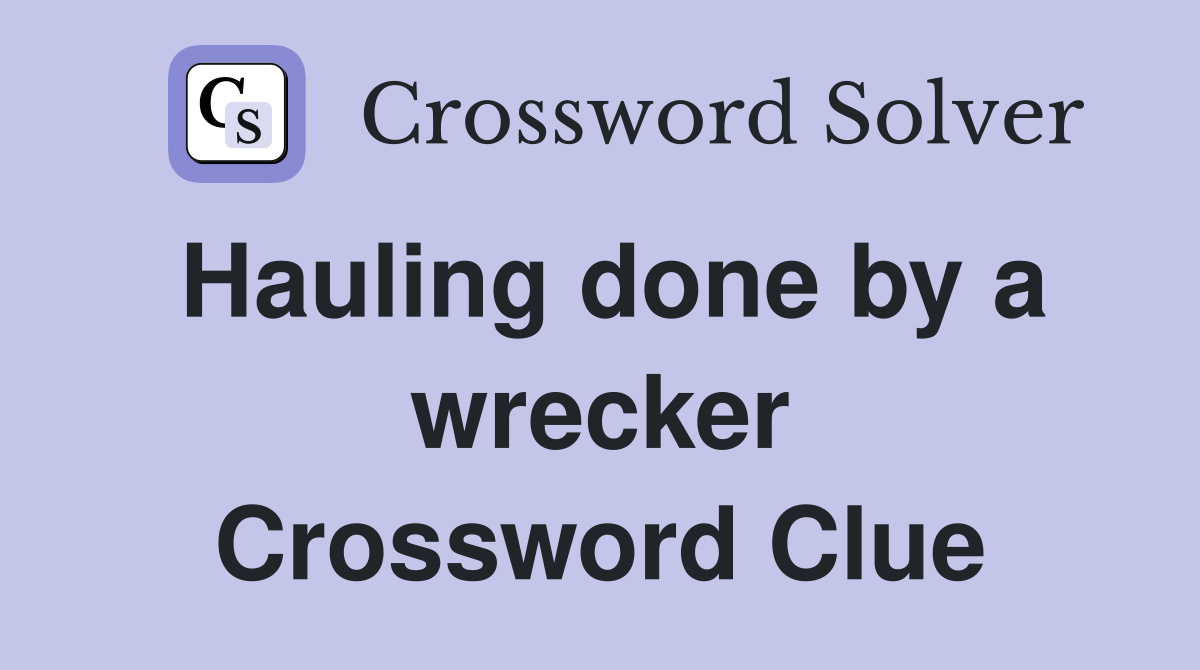 Hauling done by a wrecker Crossword Clue
