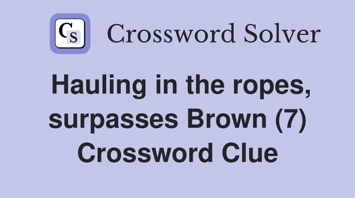 Hauling in the ropes, surpasses Brown (7) Crossword Clue