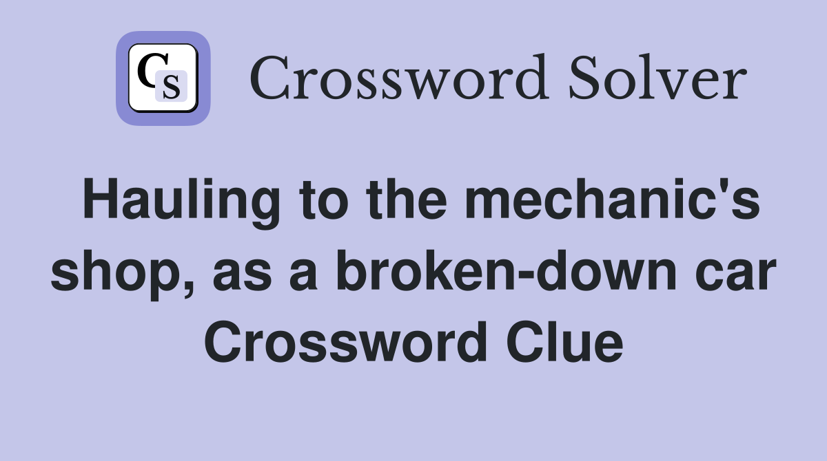 Hauling to the mechanic's shop, as a broken-down car Crossword Clue