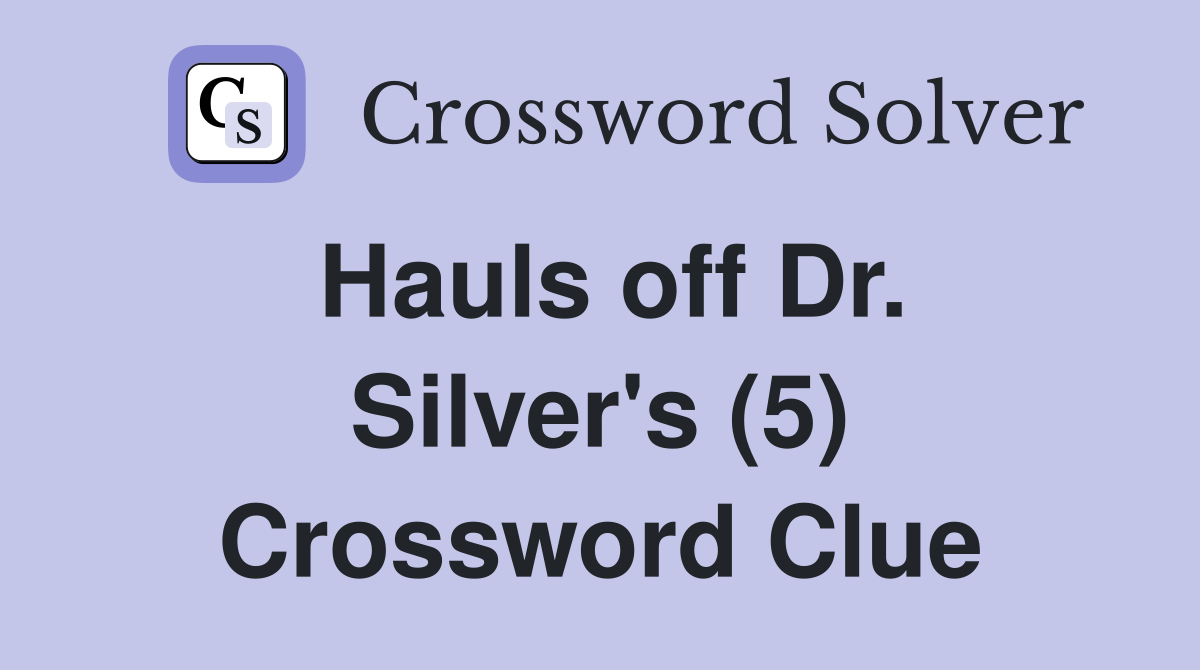 Hauls off Dr. Silver's (5) Crossword Clue