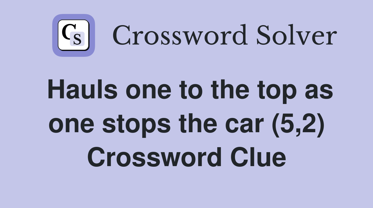 Hauls one to the top as one stops the car (5,2) Crossword Clue