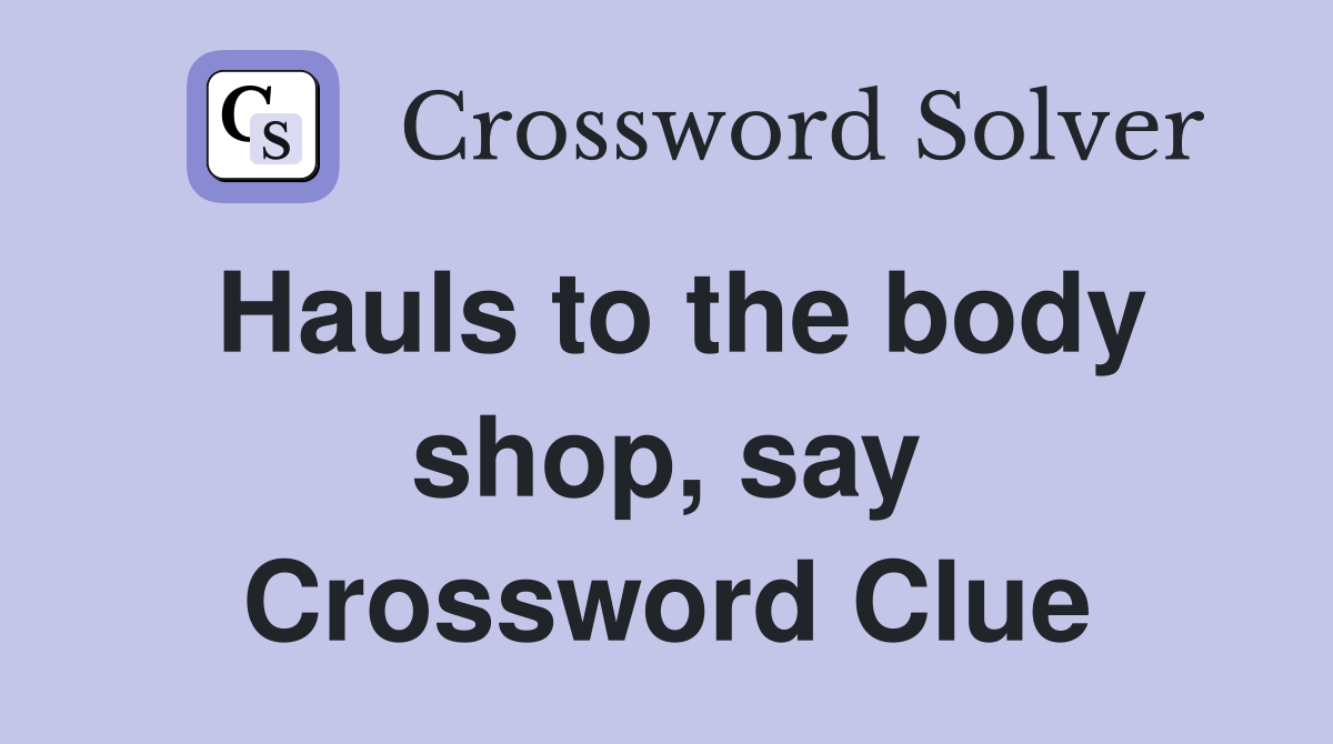 Hauls to the body shop, say Crossword Clue