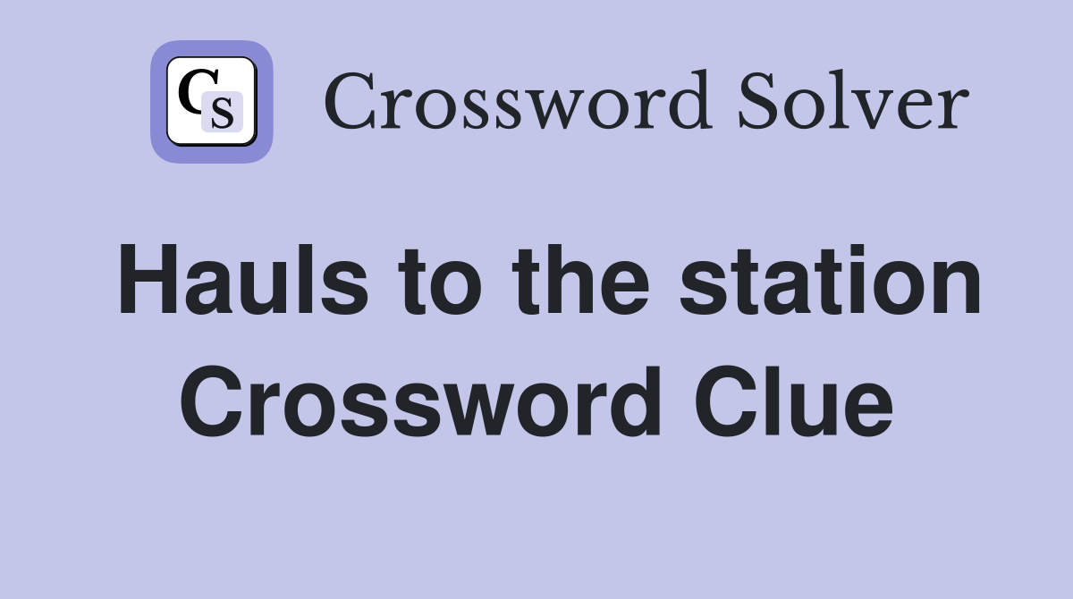 Hauls to the station Crossword Clue