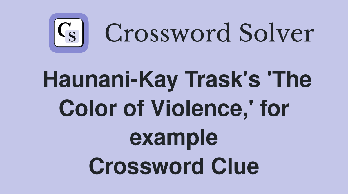 Haunani-Kay Trask's 'The Color of Violence,' for example Crossword Clue