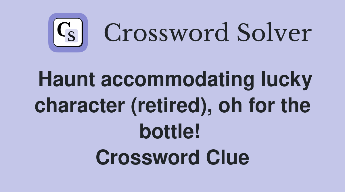 Haunt accommodating lucky character (retired), oh for the bottle!  Crossword Clue