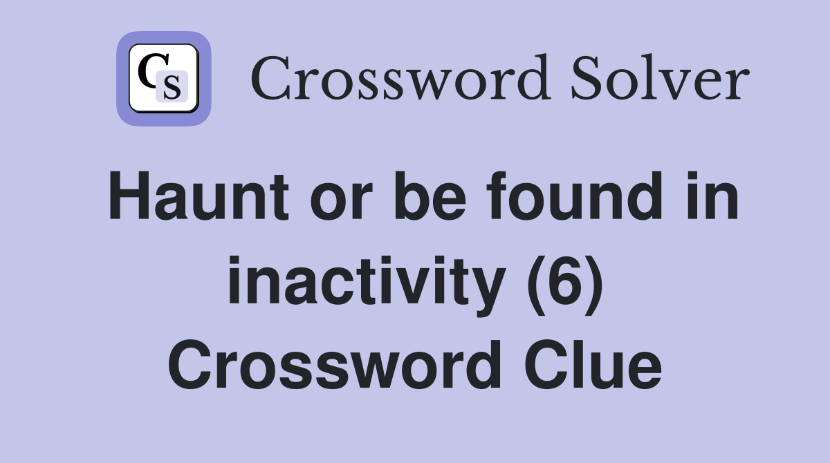 Haunt or be found in inactivity (6) Crossword Clue