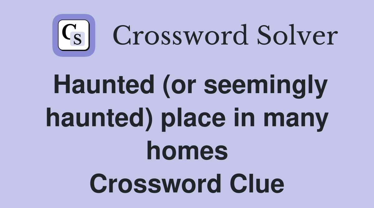 Haunted (or seemingly haunted) place in many homes Crossword Clue