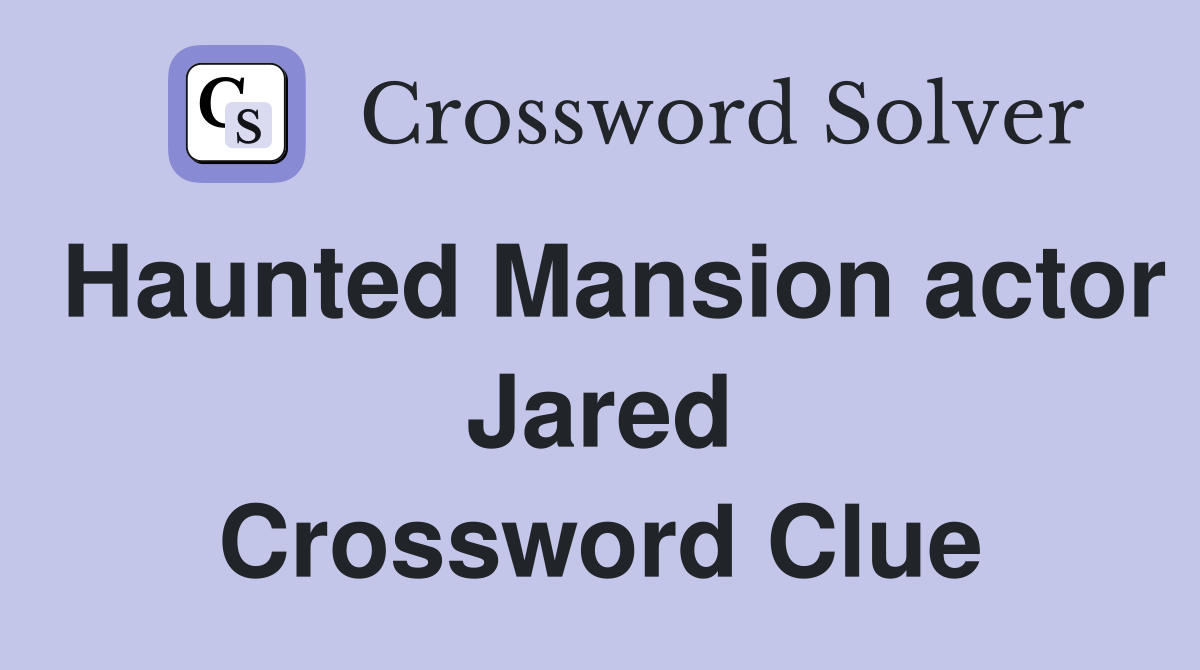 Haunted Mansion actor Jared Crossword Clue
