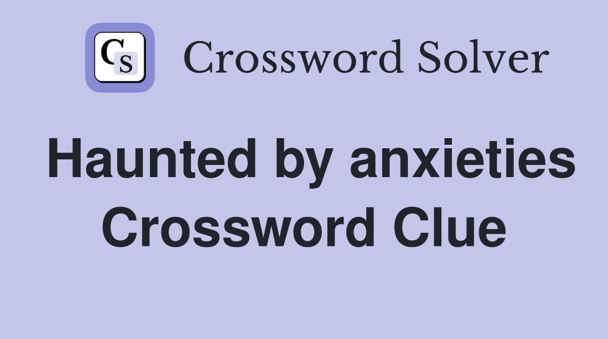 Haunted by anxieties Crossword Clue