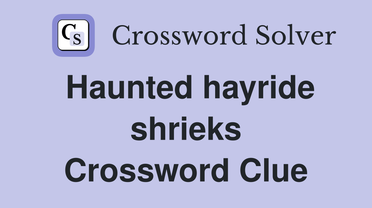 Haunted hayride shrieks Crossword Clue