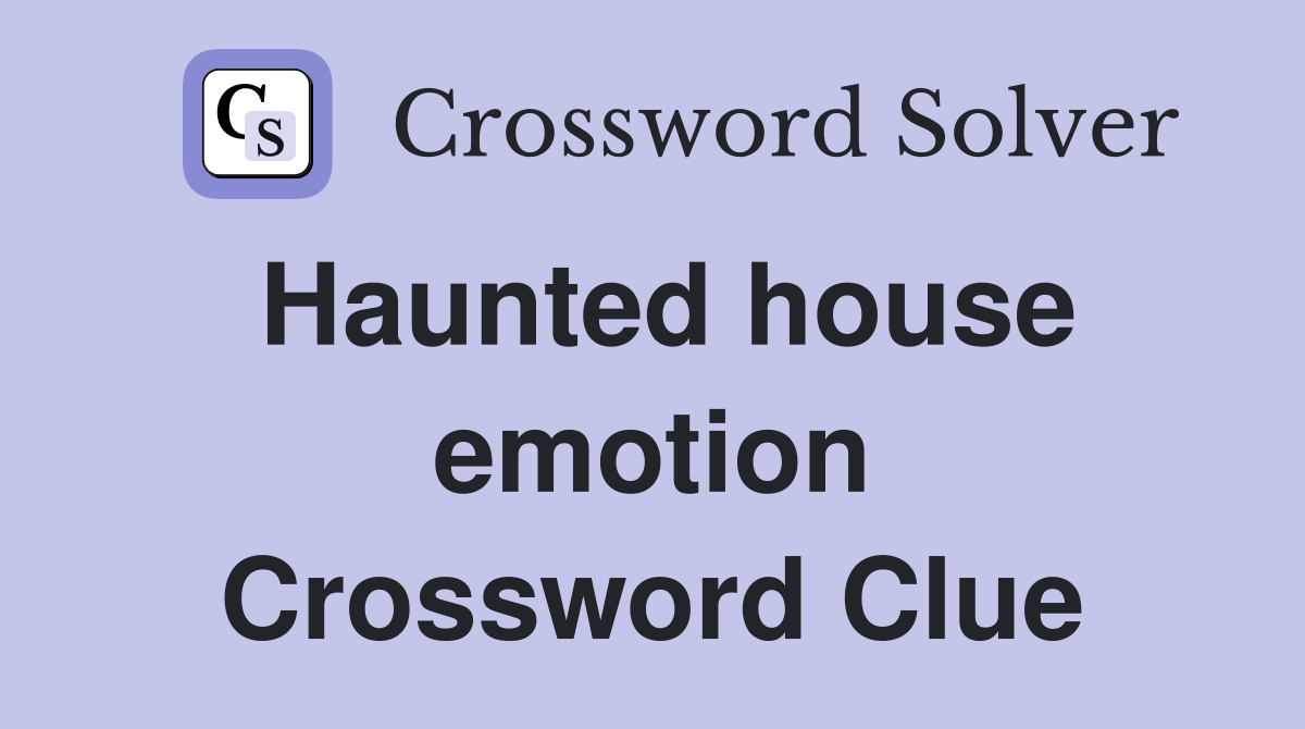 Haunted house emotion Crossword Clue