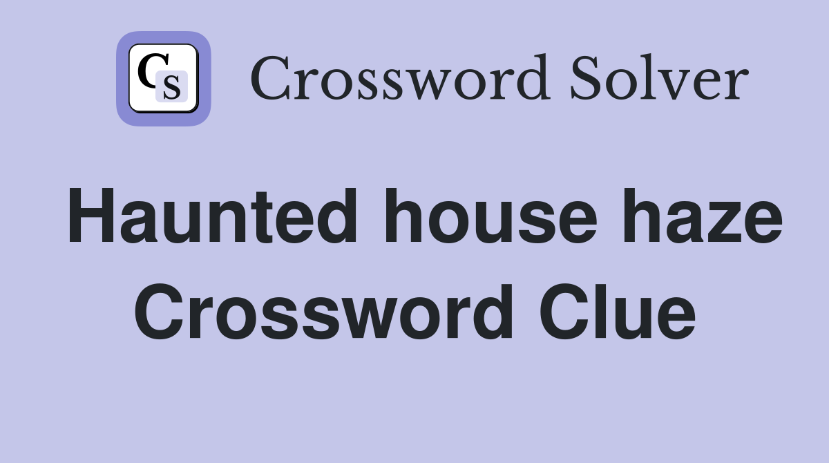 Haunted house haze Crossword Clue