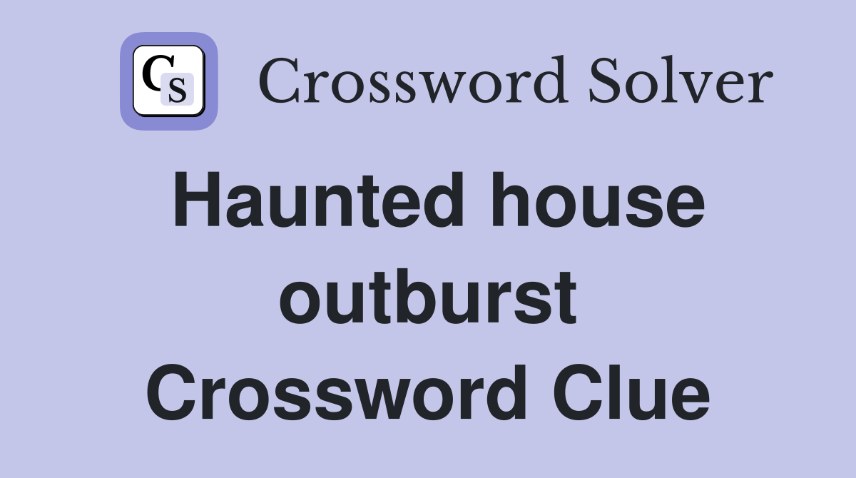 Haunted house outburst Crossword Clue