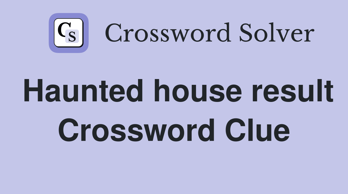 Haunted house result Crossword Clue