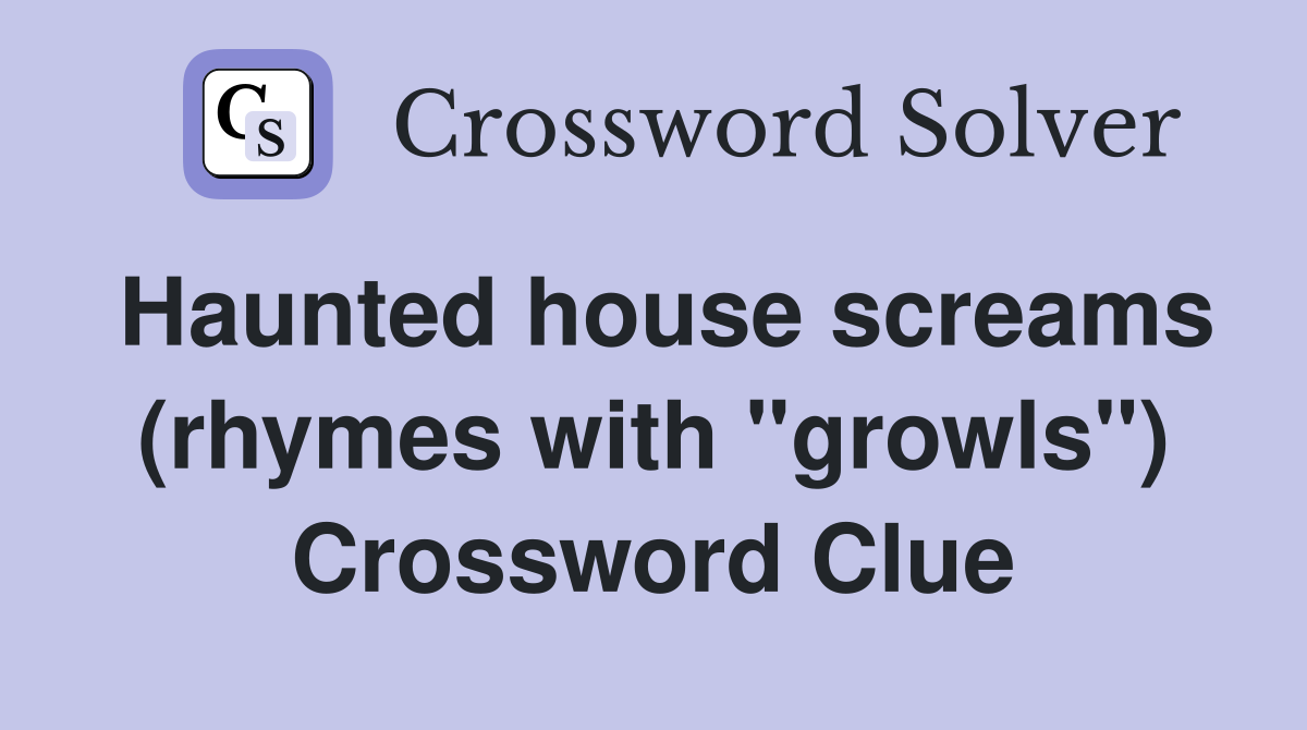 Haunted house screams (rhymes with "growls") Crossword Clue