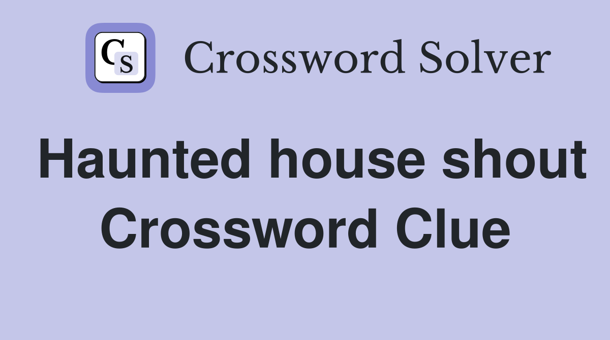 Haunted house shout Crossword Clue
