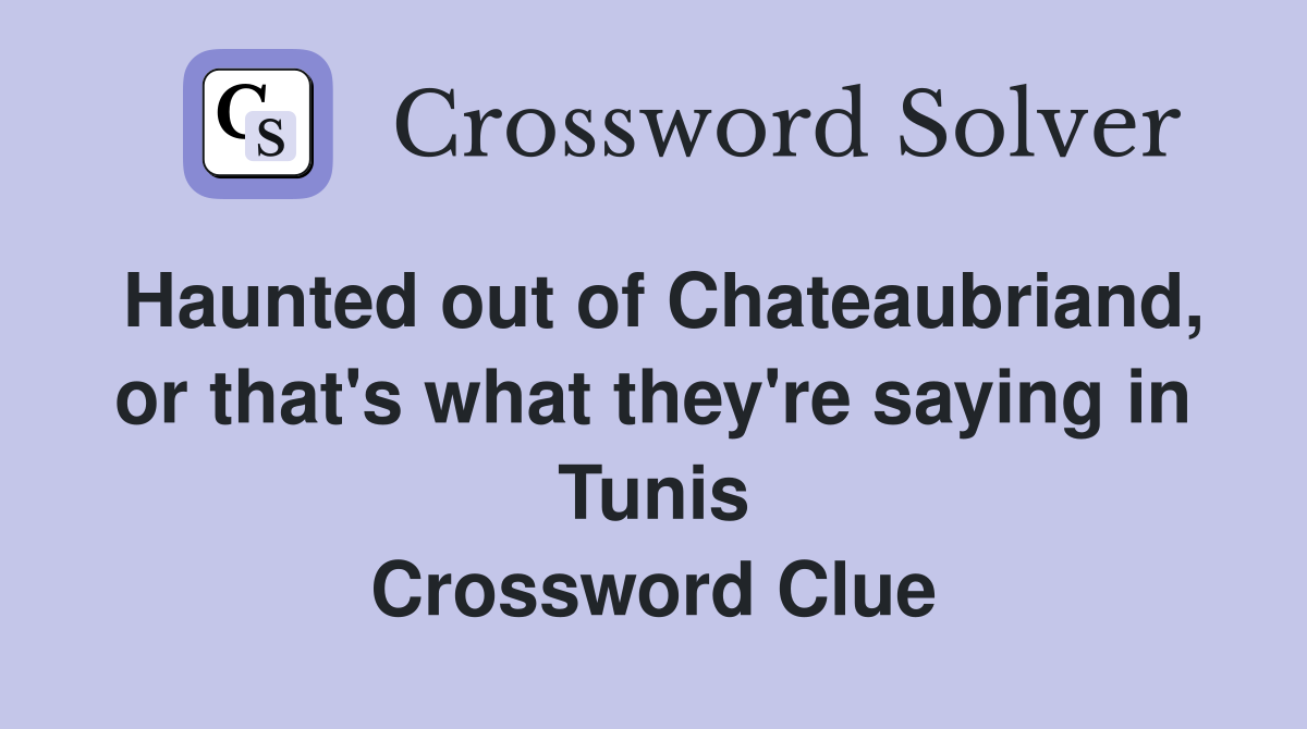 Haunted out of Chateaubriand, or that's what they're saying in Tunis Crossword Clue