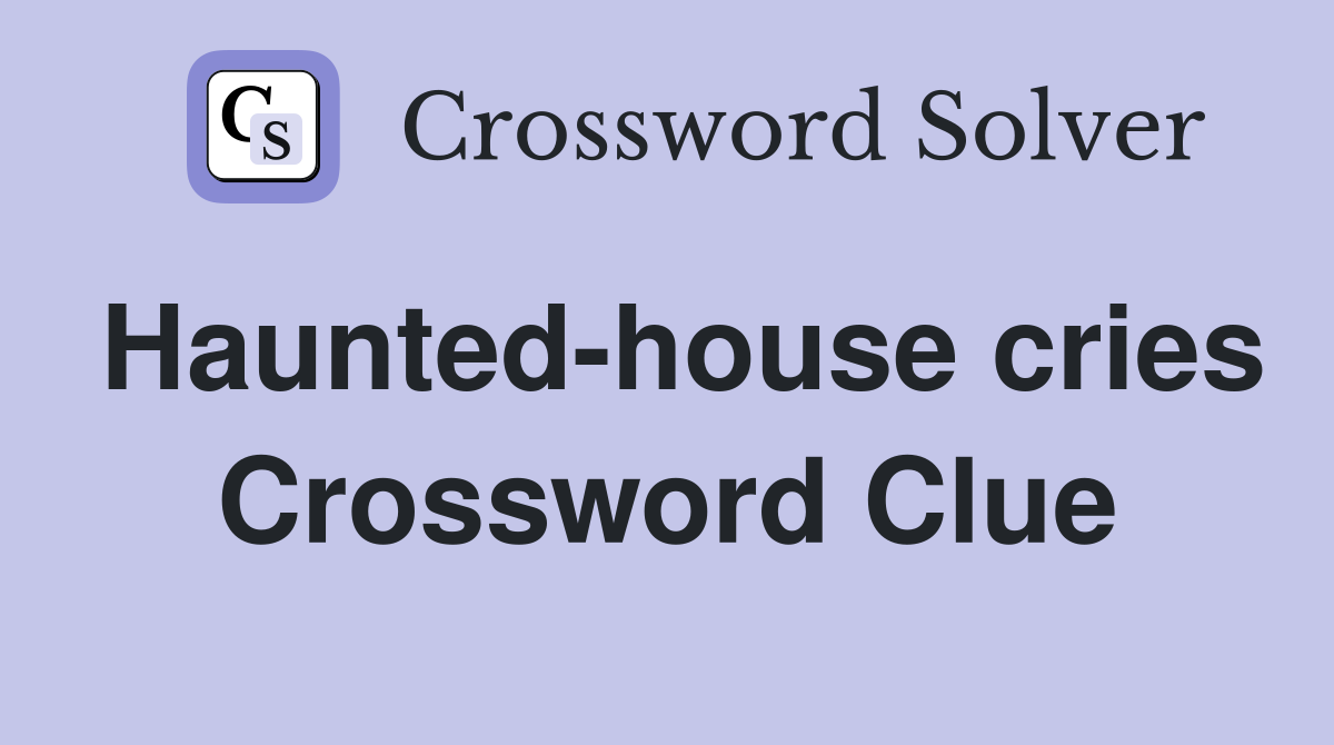 Haunted-house cries Crossword Clue