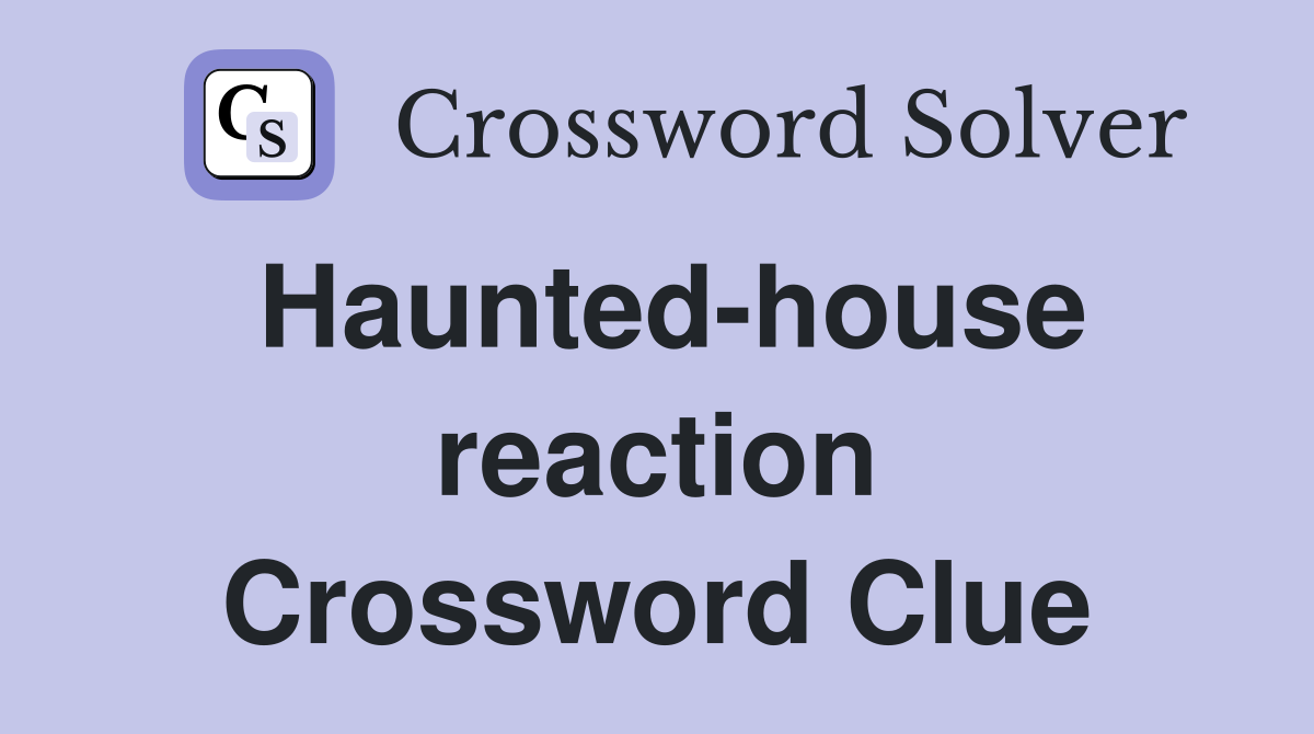 Haunted-house reaction Crossword Clue