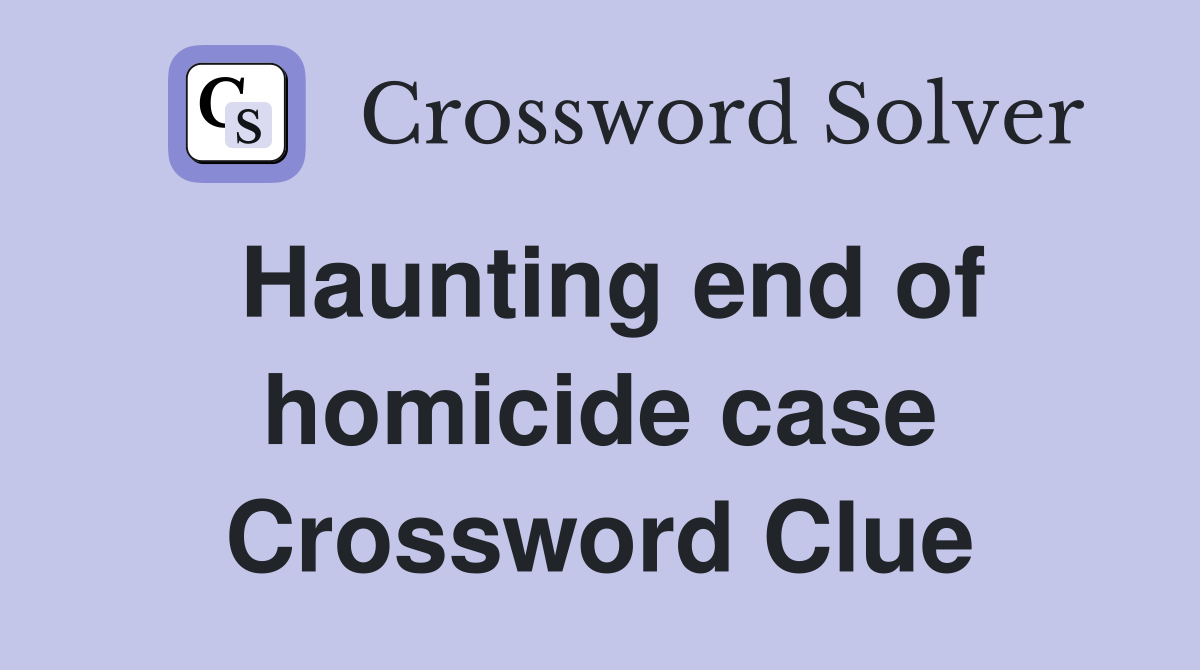 Haunting end of homicide case Crossword Clue