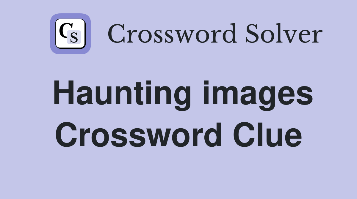 Haunting images Crossword Clue