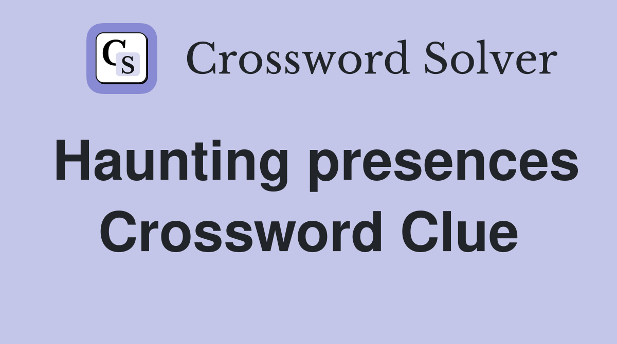 Haunting presences Crossword Clue