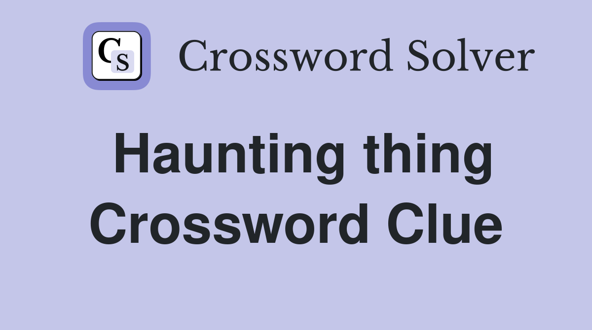Haunting thing Crossword Clue
