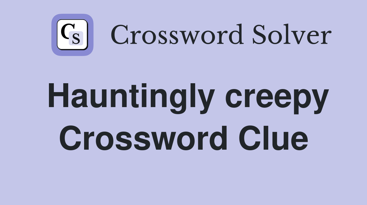 Hauntingly creepy Crossword Clue