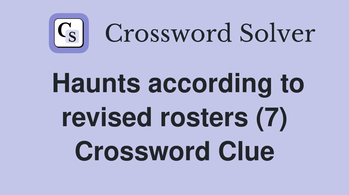 Haunts according to revised rosters (7) Crossword Clue