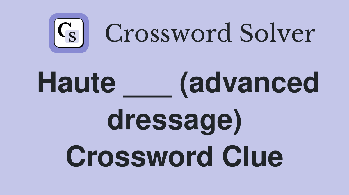 Haute ___ (advanced dressage) Crossword Clue