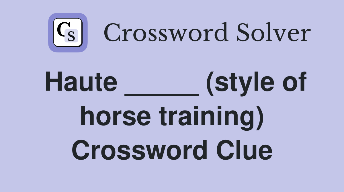 Haute _____ (style of horse training) Crossword Clue