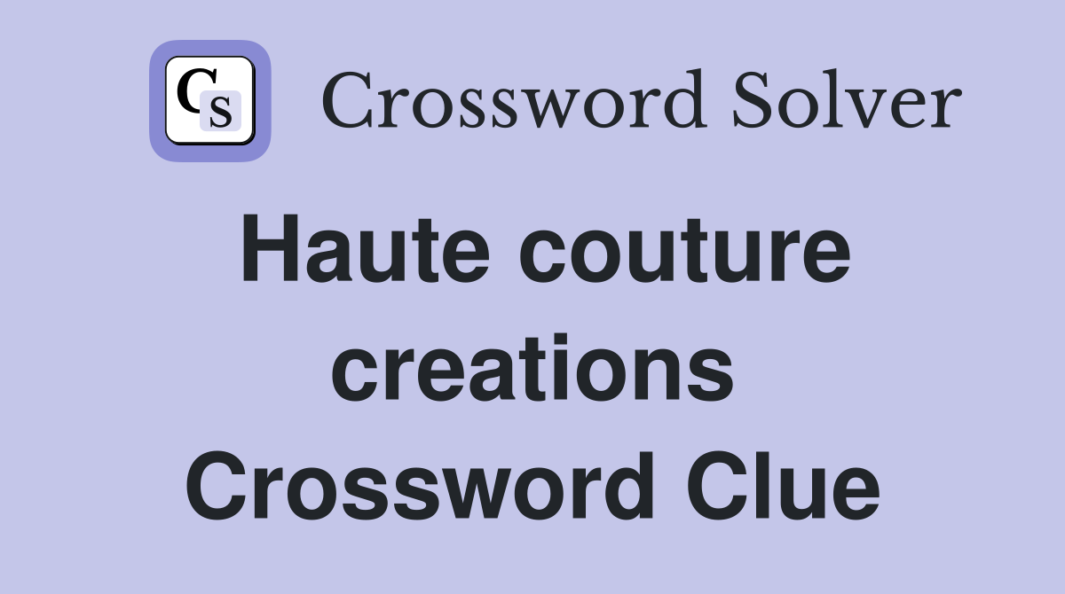 Haute couture creations Crossword Clue
