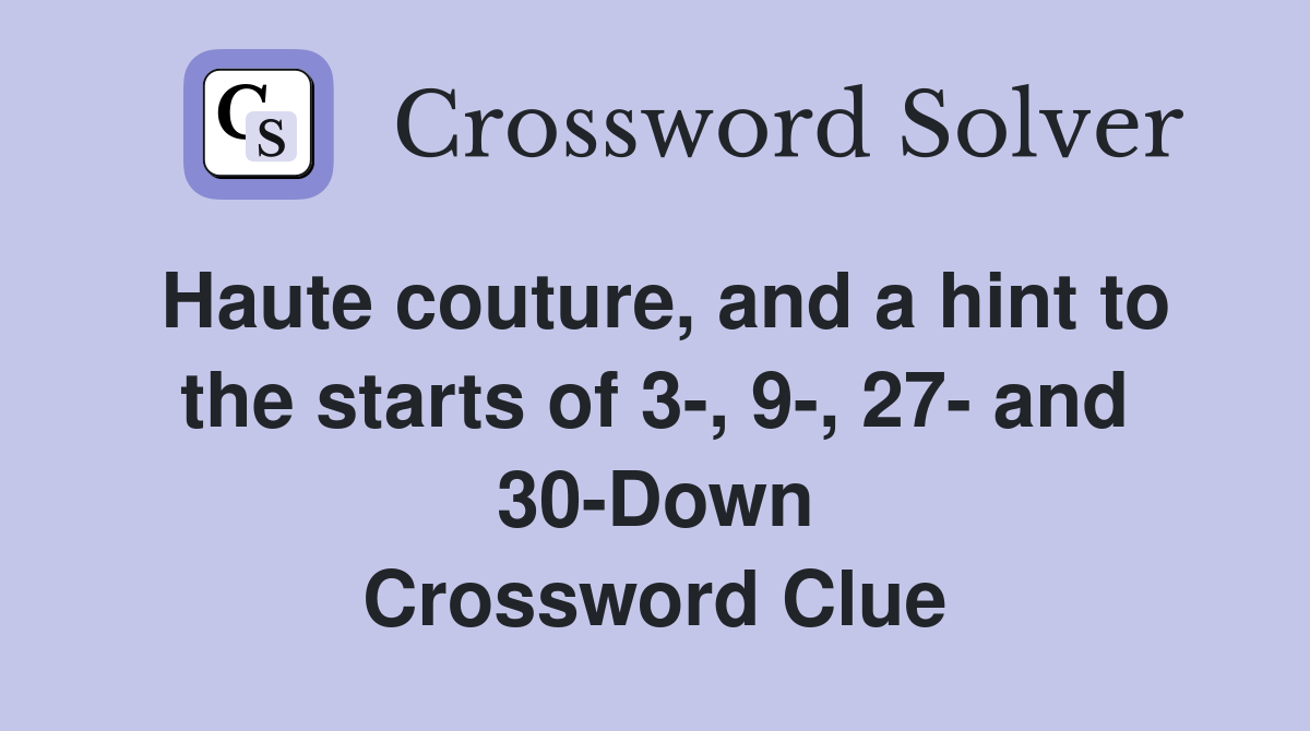 Haute couture, and a hint to the starts of 3-, 9-, 27- and 30-Down Crossword Clue