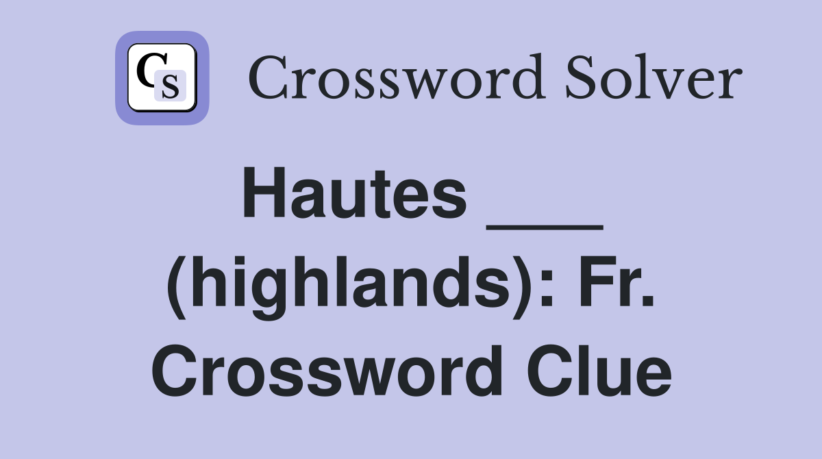 Hautes ___ (highlands): Fr. Crossword Clue