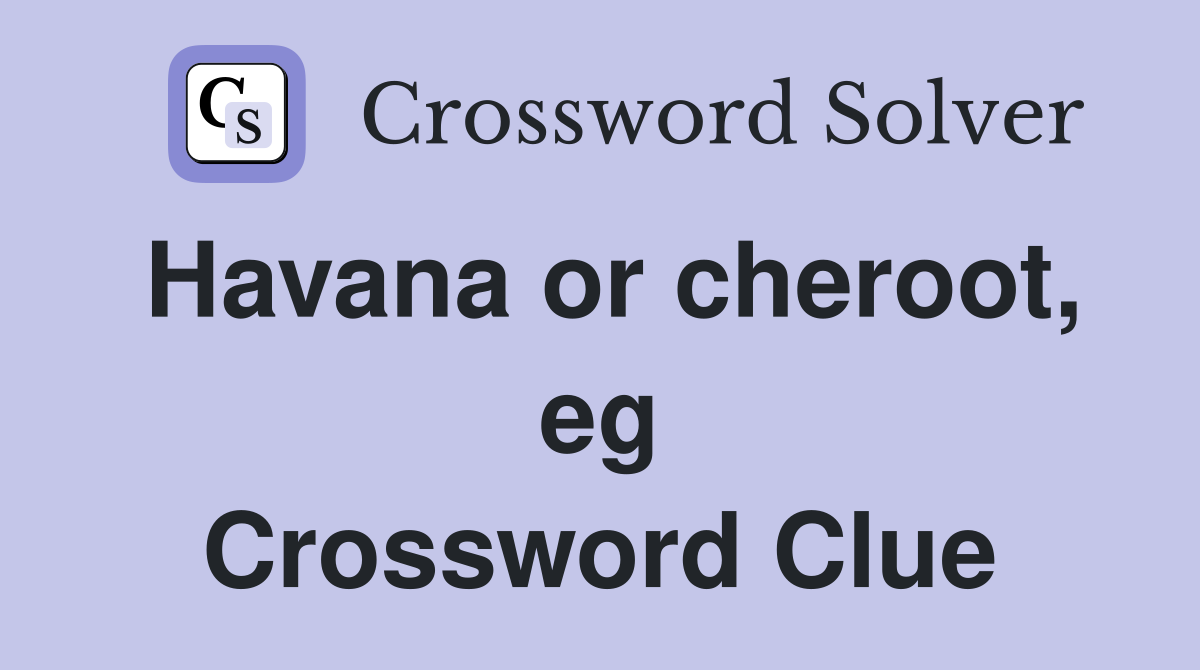 Havana or cheroot, eg Crossword Clue