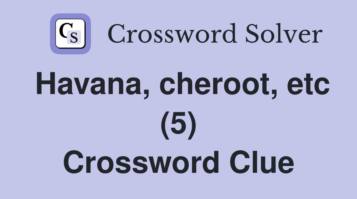 Havana, cheroot, etc (5) Crossword Clue