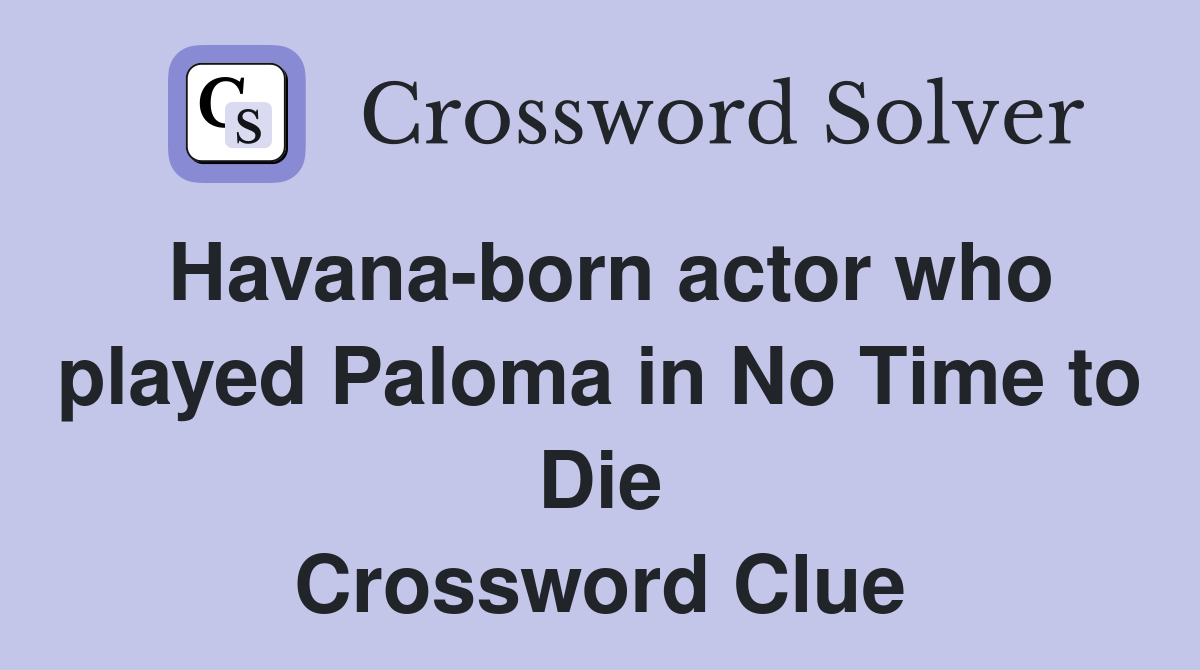 Havana-born actor who played Paloma in No Time to Die Crossword Clue