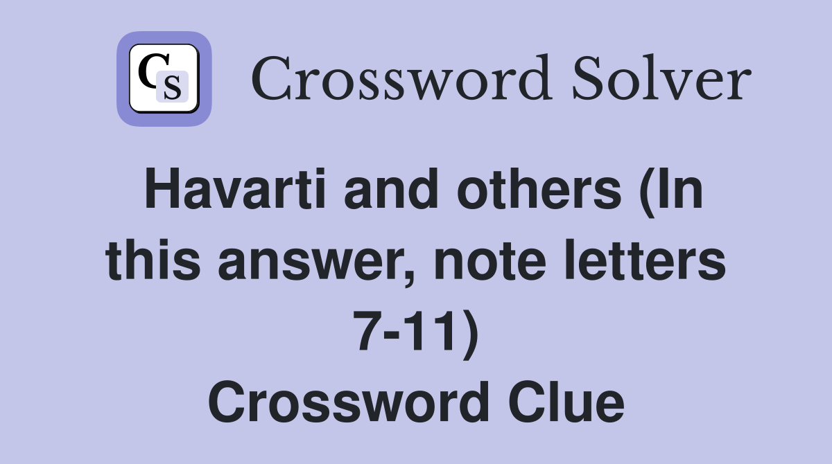 Havarti and others (In this answer, note letters 7-11) Crossword Clue
