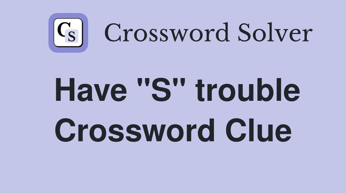Have "S" trouble Crossword Clue