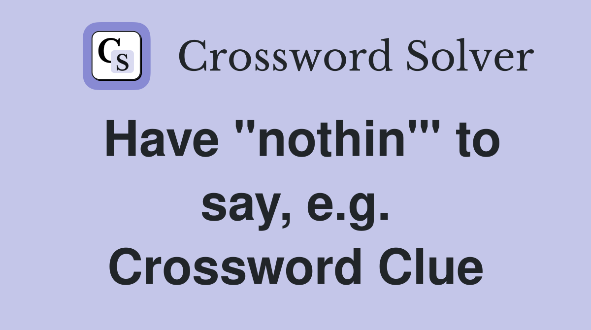 Have "nothin'" to say, e.g. Crossword Clue