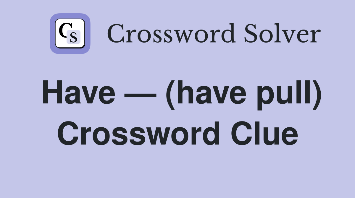 Have — (have pull) Crossword Clue
