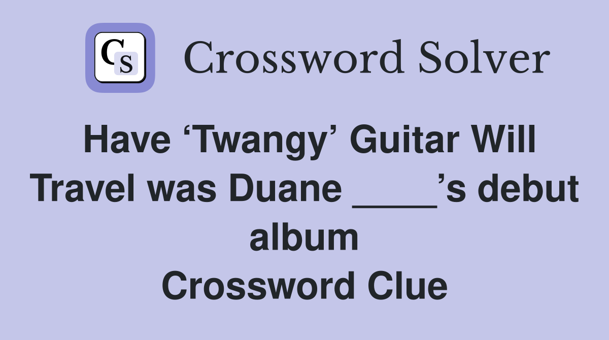Have ‘Twangy’ Guitar Will Travel was Duane ____’s debut album Crossword Clue