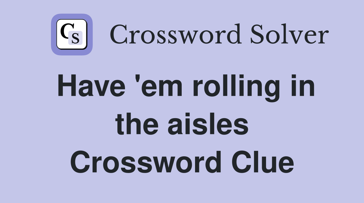 Have 'em rolling in the aisles Crossword Clue