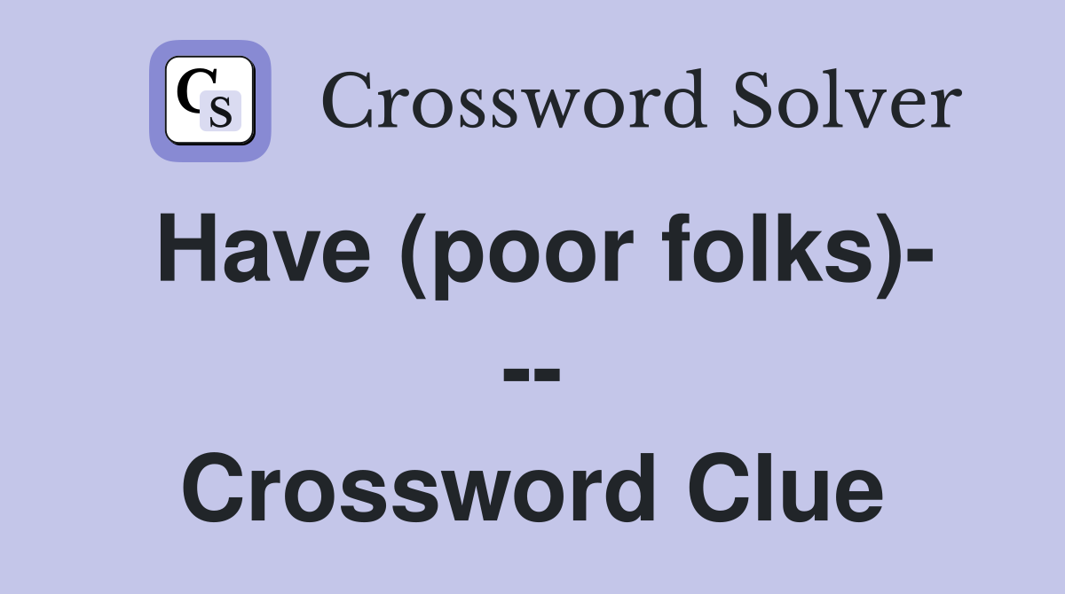 Have (poor folks)- -- Crossword Clue