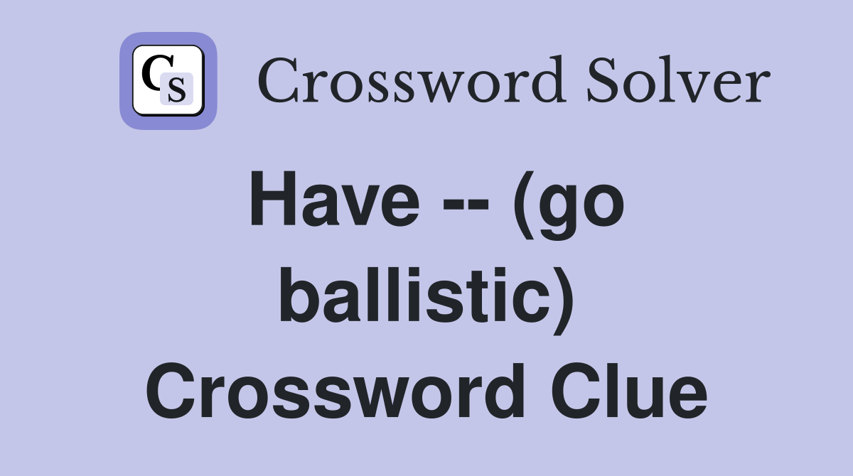 Have -- (go ballistic) Crossword Clue